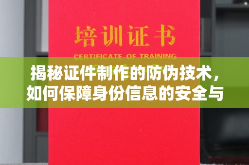 北海新区揭秘证件制作的防伪技术，如何保障身份信息的安全与真实
